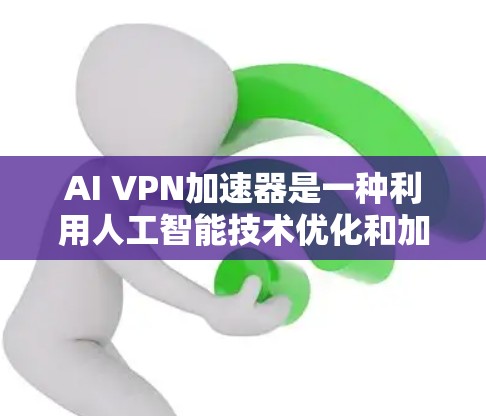 AI VPN加速器是一种利用人工智能技术优化和加速VPN服务的解决方案，旨在提升VPN的速度、安全性和稳定性。以下是对AI VPN加速器的详细分析