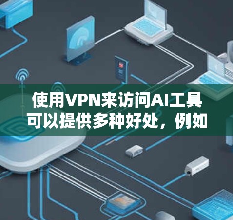 使用VPN来访问AI工具可以提供多种好处,例如保护隐私、绕开地区限制或访问被限制的资源。以下是一些关于如何设置和使用VPN来访问AI工具的建议 使用VPN来访问AI工具可以提供多种好处,例如保护隐私、绕开地区限制或访问被限制的资源。以下是一些关于如何设置和使用VPN来访问AI工具的建议