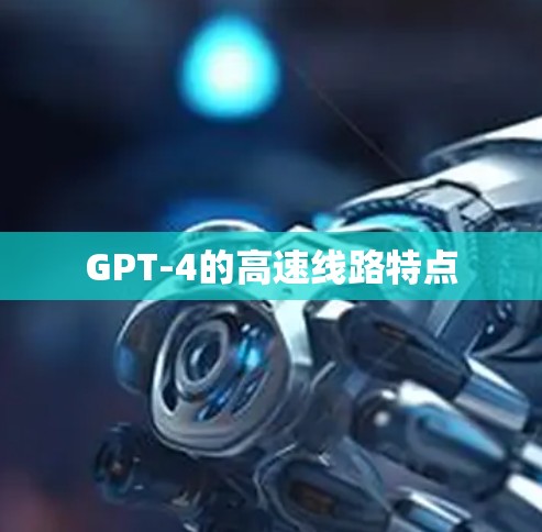 GPT-4的高速线路特点 GPT-4的高速线路特点