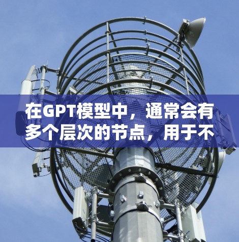 在GPT模型中,通常会有多个层次的节点,用于不同的任务和功能。以下是一些常见的GPT专用节点及其作用 在GPT模型中,通常会有多个层次的节点,用于不同的任务和功能。以下是一些常见的GPT专用节点及其作用