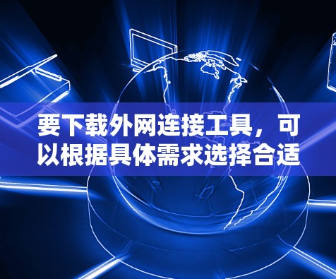 要下载外网连接工具,可以根据具体需求选择合适的工具。以下是一些常用的外网连接工具及其下载方式 要下载外网连接工具,可以根据具体需求选择合适的工具。以下是一些常用的外网连接工具及其下载方式