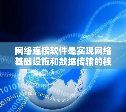 网络连接软件是实现网络基础设施和数据传输的核心工具，它们在网络管理中扮演着关键角色。以下是网络连接软件的详细分类和应用场景