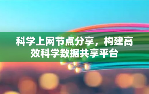 科学上网节点分享,构建高效科学数据共享平台 科学上网节点分享,构建高效科学数据共享平台