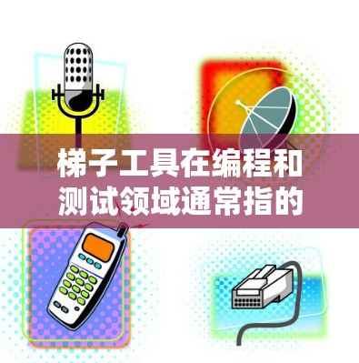 梯子工具在编程和测试领域通常指的是 Robot Framework，它是一种通用的自动化测试工具，支持多种应用类型（如网页、移动应用等）的测试脚本编写和执行