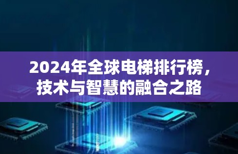 2024年全球电梯排行榜,技术与智慧的融合之路 2024年全球电梯排行榜,技术与智慧的融合之路