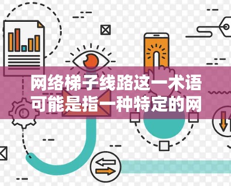网络梯子线路这一术语可能是指一种特定的网络架构或设计模式,具体含义可能因行业或上下文而异。以下是一些可能的解释和相关信息 网络梯子线路这一术语可能是指一种特定的网络架构或设计模式,具体含义可能因行业或上下文而异。以下是一些可能的解释和相关信息