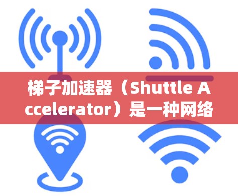 梯子加速器（Shuttle Accelerator）是一种网络工具，旨在通过缓存数据并分发到多个服务器位置，加速用户对远程资源的访问速度。以下是对梯子加速器的详细总结