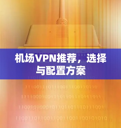 机场VPN推荐，选择与配置方案