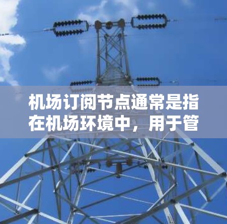 机场订阅节点通常是指在机场环境中,用于管理和订阅网络服务或软件许可的节点。这些节点可能涉及路由器、交换机、防火墙等网络设备,它们需要订阅必要的网络服务或软件许可,以确保机场的网络运行顺畅和安全 机场订阅节点通常是指在机场环境中,用于管理和订阅网络服务或软件许可的节点。这些节点可能涉及路由器、交换机、防火墙等网络设备,它们需要订阅必要的网络服务或软件许可,以确保机场的网络运行顺畅和安全