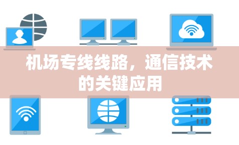 机场专线线路,通信技术的关键应用 机场专线线路,通信技术的关键应用