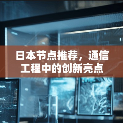 日本节点推荐,通信工程中的创新亮点 日本节点推荐,通信工程中的创新亮点