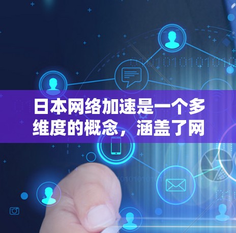 日本网络加速是一个多维度的概念，涵盖了网络基础设施建设、技术创新、政策支持等多个方面。以下是对其的详细分析