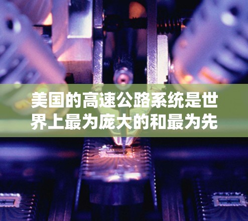 美国的高速公路系统是世界上最为庞大的和最为先进的之一,主要由各州政府负责运营和管理。以下是关于美国高速线路的一些基本信息 美国的高速公路系统是世界上最为庞大的和最为先进的之一,主要由各州政府负责运营和管理。以下是关于美国高速线路的一些基本信息