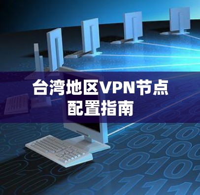 台湾地区VPN节点配置指南 台湾地区VPN节点配置指南