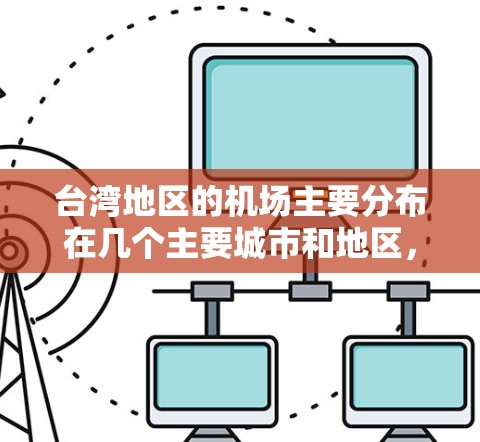 台湾地区的机场主要分布在几个主要城市和地区,以下是一些主要的台湾机场节点及其简要信息 台湾地区的机场主要分布在几个主要城市和地区,以下是一些主要的台湾机场节点及其简要信息