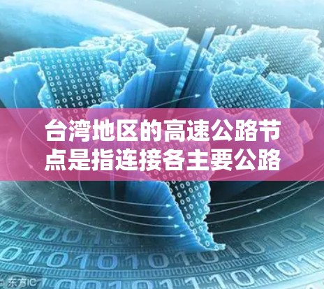 台湾地区的高速公路节点是指连接各主要公路和高速公路的枢纽点，这些节点通常是交通枢纽、出入口或交汇处，负责区域内的交通流量和信息传递。以下是一些常见的台湾高速公路节点及其特点
