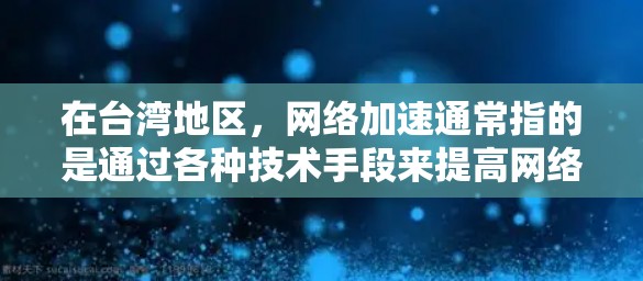 在台湾地区,网络加速通常指的是通过各种技术手段来提高网络连接速度或稳定性,或者是为了更好地访问某些特定的资源(如中国大陆的网站或服务)以下是一些常见的网络加速方法和解决方案 在台湾地区,网络加速通常指的是通过各种技术手段来提高网络连接速度或稳定性,或者是为了更好地访问某些特定的资源(如中国大陆的网站或服务)以下是一些常见的网络加速方法和解决方案