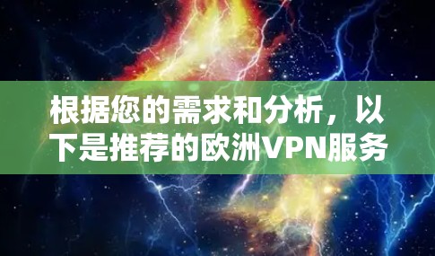 根据您的需求和分析,以下是推荐的欧洲VPN服务 根据您的需求和分析,以下是推荐的欧洲VPN服务