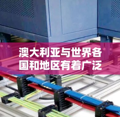 澳大利亚与世界各国和地区有着广泛的经济、文化和社会连接,以下是澳大利亚海外连接的主要方面 澳大利亚与世界各国和地区有着广泛的经济、文化和社会连接,以下是澳大利亚海外连接的主要方面