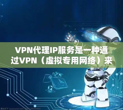 VPN代理IP服务是一种通过VPN(虚拟专用网络)来提供代理IP的服务,主要用于保护用户的网络安全,提供匿名访问和隐私保护。以下是关于VPN代理IP服务的详细说明 VPN代理IP服务是一种通过VPN(虚拟专用网络)来提供代理IP的服务,主要用于保护用户的网络安全,提供匿名访问和隐私保护。以下是关于VPN代理IP服务的详细说明