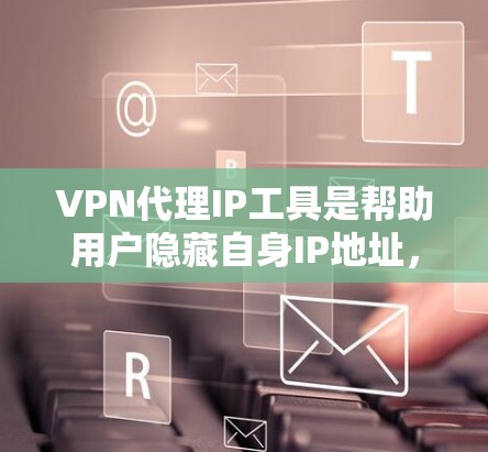 VPN代理IP工具是帮助用户隐藏自身IP地址,实现匿名网络访问的重要工具。根据不同需求和场景,以下是几种常见工具的详细介绍和选择建议 VPN代理IP工具是帮助用户隐藏自身IP地址,实现匿名网络访问的重要工具。根据不同需求和场景,以下是几种常见工具的详细介绍和选择建议