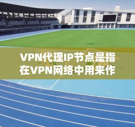 VPN代理IP节点是指在VPN网络中用来作为中介设备的IP地址或服务器节点。这些节点通常用于为用户提供匿名性、安全性和访问保护。以下是关于VPN代理IP节点的一些关键信息和解释 VPN代理IP节点是指在VPN网络中用来作为中介设备的IP地址或服务器节点。这些节点通常用于为用户提供匿名性、安全性和访问保护。以下是关于VPN代理IP节点的一些关键信息和解释