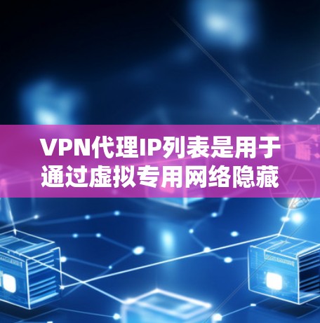 VPN代理IP列表是用于通过虚拟专用网络隐藏真实IP地址,确保网络安全和隐私的工具。以下是关于VPN代理IP列表的详细指南 VPN代理IP列表是用于通过虚拟专用网络隐藏真实IP地址,确保网络安全和隐私的工具。以下是关于VPN代理IP列表的详细指南