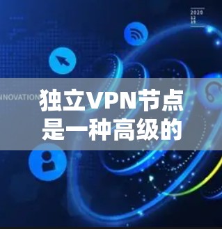 独立VPN节点是一种高级的VPN服务,主要针对需要高性能、稳定性和安全性的用户。以下是对独立VPN节点的详细解析 独立VPN节点是一种高级的VPN服务,主要针对需要高性能、稳定性和安全性的用户。以下是对独立VPN节点的详细解析