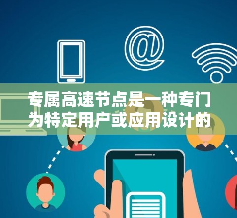 专属高速节点是一种专门为特定用户或应用设计的高速网络节点,主要用于提供低延迟、高带宽的网络服务,适用于数据中心、云计算、内容分发等场景。以下是关于专属高速节点的详细说明 专属高速节点是一种专门为特定用户或应用设计的高速网络节点,主要用于提供低延迟、高带宽的网络服务,适用于数据中心、云计算、内容分发等场景。以下是关于专属高速节点的详细说明