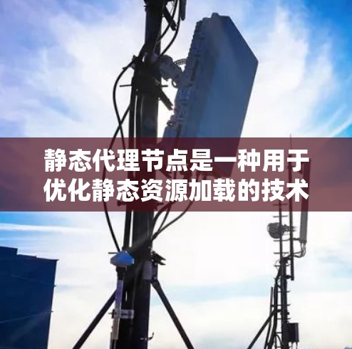 静态代理节点是一种用于优化静态资源加载的技术,主要通过缓存、压缩和CDN分发等方式,减少服务器负担,提升用户体验。以下是静态代理节点的详细解释 静态代理节点是一种用于优化静态资源加载的技术,主要通过缓存、压缩和CDN分发等方式,减少服务器负担,提升用户体验。以下是静态代理节点的详细解释