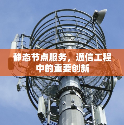 静态节点服务,通信工程中的重要创新 静态节点服务,通信工程中的重要创新