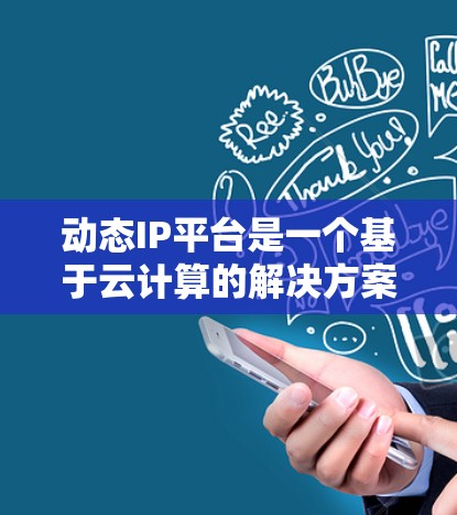 动态IP平台是一个基于云计算的解决方案,专为管理和分配动态IP地址而设计,适用于云环境和网络安全需求。以下是对动态IP平台的详细分析和总结 动态IP平台是一个基于云计算的解决方案,专为管理和分配动态IP地址而设计,适用于云环境和网络安全需求。以下是对动态IP平台的详细分析和总结
