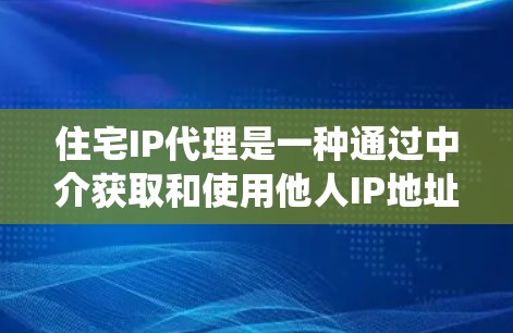 住宅IP代理是一种通过中介获取和使用他人IP地址的方式，主要用于隐藏IP信息、绕过网络限制等。以下是对住宅IP代理的详细分析