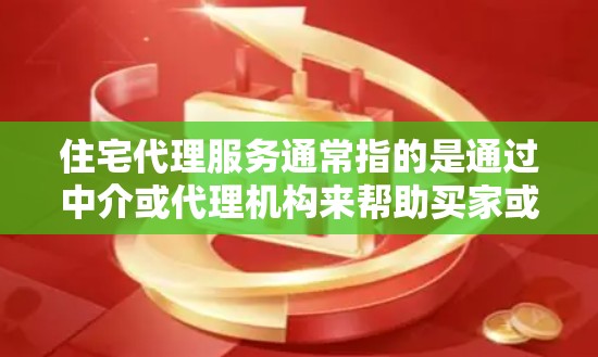 住宅代理服务通常指的是通过中介或代理机构来帮助买家或者卖家进行房地产交易。以下是一些常见的住宅代理服务内容 住宅代理服务通常指的是通过中介或代理机构来帮助买家或者卖家进行房地产交易。以下是一些常见的住宅代理服务内容