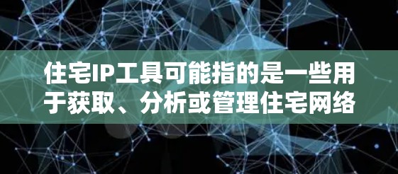 住宅IP工具可能指的是一些用于获取、分析或管理住宅网络 IP 地址的工具或软件。以下是一些可能的解释和相关工具,具体取决于你的需求 住宅IP工具可能指的是一些用于获取、分析或管理住宅网络 IP 地址的工具或软件。以下是一些可能的解释和相关工具,具体取决于你的需求