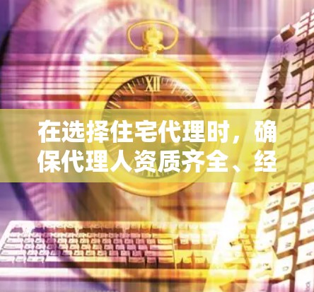 在选择住宅代理时,确保代理人资质齐全、经验丰富且信誉良好是关键。以下是优化后的建议,帮助您更好地完成购房流程 在选择住宅代理时,确保代理人资质齐全、经验丰富且信誉良好是关键。以下是优化后的建议,帮助您更好地完成购房流程