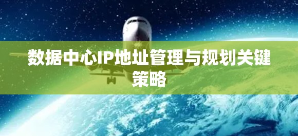 数据中心IP地址管理与规划关键策略 数据中心IP地址管理与规划关键策略