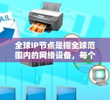 全球IP节点是指全球范围内的网络设备,每个设备都有一个唯一的IP地址,用于在互联网中进行通信。这些节点分布在全球各地,主要集中在美国、欧洲和亚洲。以下是关于全球IP节点的详细分析 全球IP节点是指全球范围内的网络设备,每个设备都有一个唯一的IP地址,用于在互联网中进行通信。这些节点分布在全球各地,主要集中在美国、欧洲和亚洲。以下是关于全球IP节点的详细分析