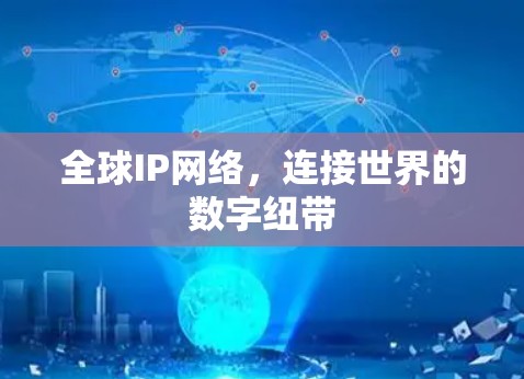 全球IP网络,连接世界的数字纽带 全球IP网络,连接世界的数字纽带
