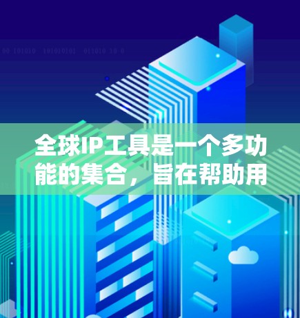 全球IP工具是一个多功能的集合,旨在帮助用户高效地管理和理解互联网中的IP地址信息。以下是这些工具的详细分类及其作用 全球IP工具是一个多功能的集合,旨在帮助用户高效地管理和理解互联网中的IP地址信息。以下是这些工具的详细分类及其作用