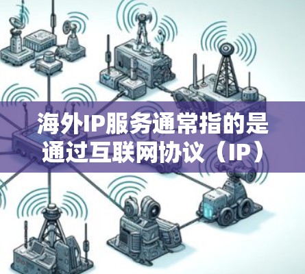 海外IP服务通常指的是通过互联网协议(IP)在海外获取服务或资源的方式。这些服务可以包括但不限于 海外IP服务通常指的是通过互联网协议(IP)在海外获取服务或资源的方式。这些服务可以包括但不限于
