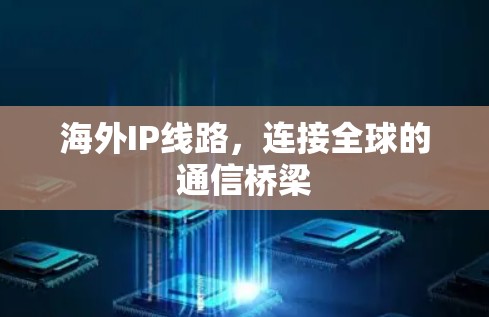 海外IP线路,连接全球的通信桥梁 海外IP线路,连接全球的通信桥梁