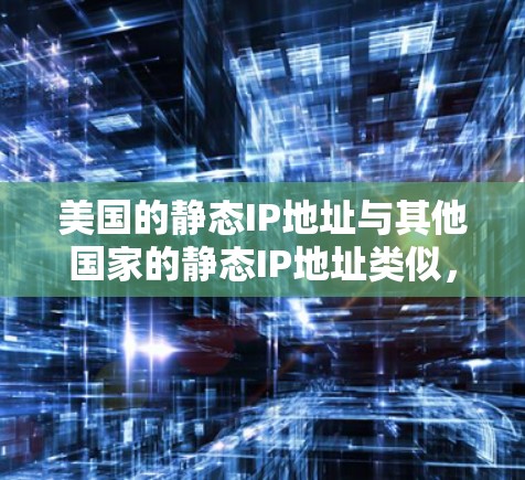 美国的静态IP地址与其他国家的静态IP地址类似，都是网络中用于标识设备的固定IP地址。静态IP地址与动态IP地址不同之处在于，静态IP地址不会随着时间的推移而更换，而是固定地分配给一个设备或网络接口