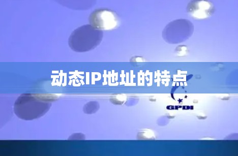 动态IP地址的特点 动态IP地址的特点
