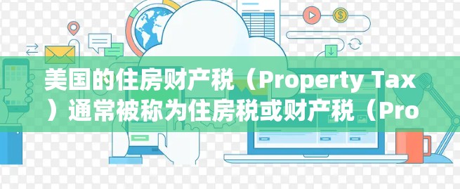 美国的住房财产税(Property Tax)通常被称为住房税或财产税(Property Tax)简称PPT。以下是关于美国住房财产税的一些基本信息 美国的住房财产税(Property Tax)通常被称为住房税或财产税(Property Tax)简称PPT。以下是关于美国住房财产税的一些基本信息