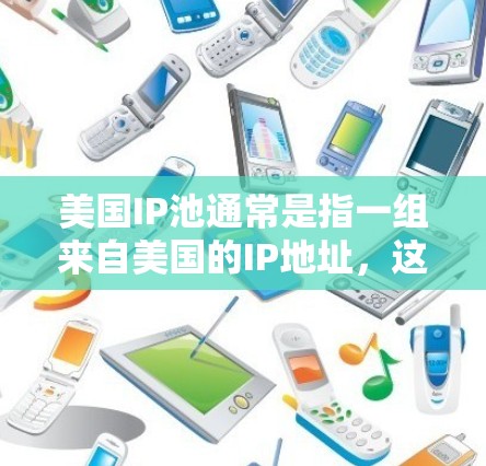 美国IP池通常是指一组来自美国的IP地址,这些IP地址可以被用于特定的网络操作或测试用途。IP池是指一组IP地址的集合,通常由多个用户共享,用于防止单个用户的IP地址被黑名单或限制 美国IP池通常是指一组来自美国的IP地址,这些IP地址可以被用于特定的网络操作或测试用途。IP池是指一组IP地址的集合,通常由多个用户共享,用于防止单个用户的IP地址被黑名单或限制