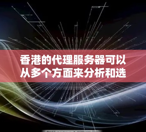 香港的代理服务器可以从多个方面来分析和选择,以下是一个详细的解析,帮助您更好地理解和配置香港代理服务器 香港的代理服务器可以从多个方面来分析和选择,以下是一个详细的解析,帮助您更好地理解和配置香港代理服务器