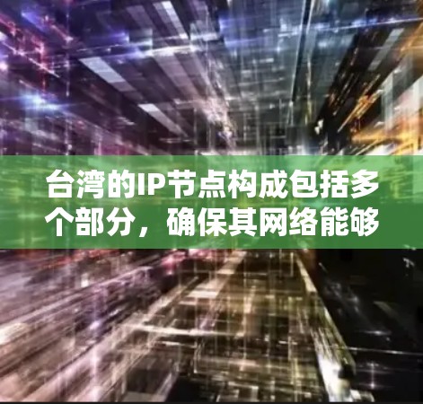 台湾的IP节点构成包括多个部分，确保其网络能够与国际网络有效连接和通信。以下是对台湾IP节点的详细分析