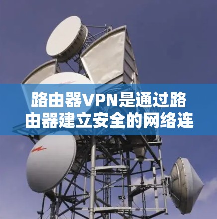 路由器VPN是通过路由器建立安全的网络连接,提供数据保护和隐私,适用于需要安全连接的场景。以下是对路由器VPN的详细解析 路由器VPN是通过路由器建立安全的网络连接,提供数据保护和隐私,适用于需要安全连接的场景。以下是对路由器VPN的详细解析