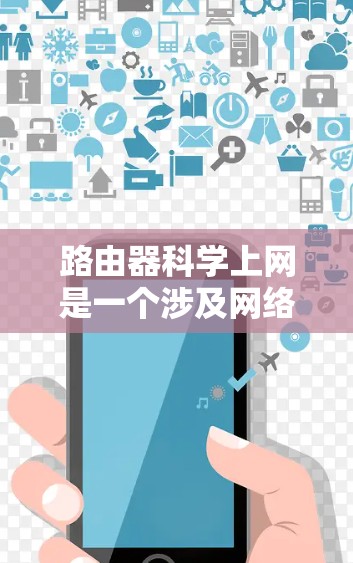 路由器科学上网是一个涉及网络配置、管理和优化的综合性概念,主要关注如何在科学的方法和原则指导下,有效地配置和管理路由器,以确保网络的高效、安全和稳定运行。以下是对该概念的详细阐述 路由器科学上网是一个涉及网络配置、管理和优化的综合性概念,主要关注如何在科学的方法和原则指导下,有效地配置和管理路由器,以确保网络的高效、安全和稳定运行。以下是对该概念的详细阐述